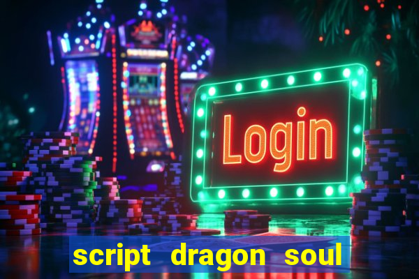 script dragon soul mobile 2024